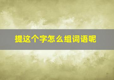 提这个字怎么组词语呢