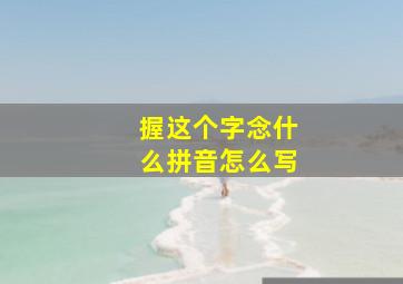 握这个字念什么拼音怎么写