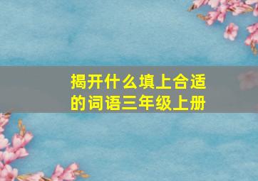 揭开什么填上合适的词语三年级上册