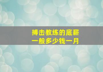 搏击教练的底薪一般多少钱一月