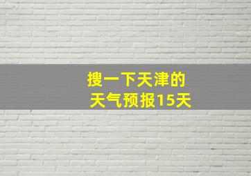 搜一下天津的天气预报15天