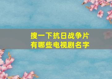 搜一下抗日战争片有哪些电视剧名字