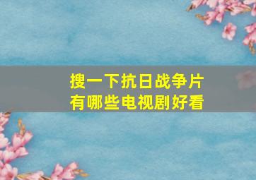 搜一下抗日战争片有哪些电视剧好看