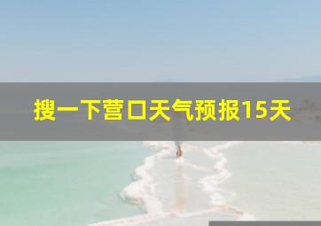 搜一下营口天气预报15天