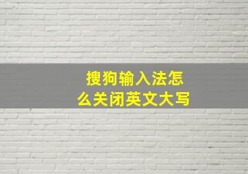 搜狗输入法怎么关闭英文大写