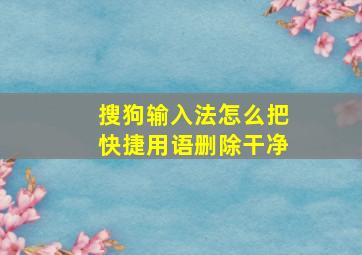 搜狗输入法怎么把快捷用语删除干净