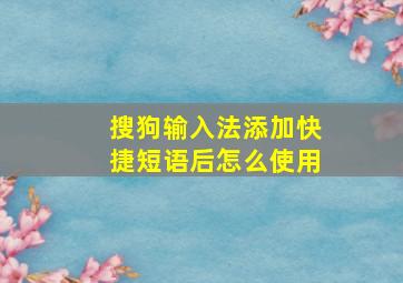 搜狗输入法添加快捷短语后怎么使用