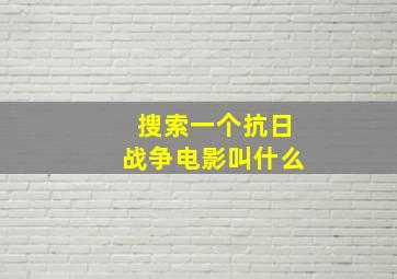 搜索一个抗日战争电影叫什么