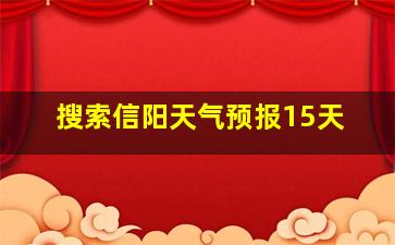 搜索信阳天气预报15天