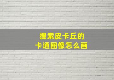 搜索皮卡丘的卡通图像怎么画