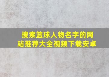 搜索篮球人物名字的网站推荐大全视频下载安卓