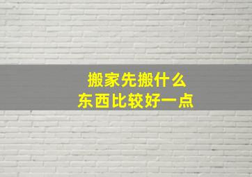 搬家先搬什么东西比较好一点