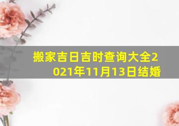 搬家吉日吉时查询大全2021年11月13日结婚