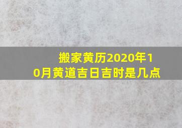 搬家黄历2020年10月黄道吉日吉时是几点