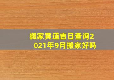 搬家黄道吉日查询2021年9月搬家好吗