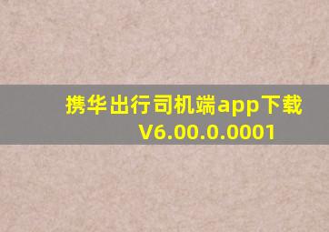 携华出行司机端app下载V6.00.0.0001