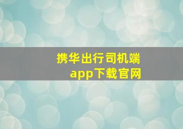 携华出行司机端app下载官网