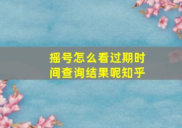 摇号怎么看过期时间查询结果呢知乎