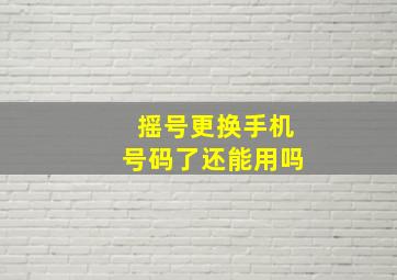 摇号更换手机号码了还能用吗