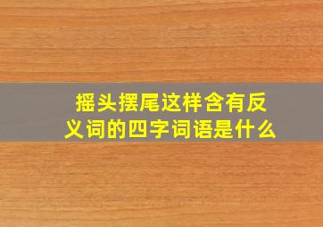 摇头摆尾这样含有反义词的四字词语是什么