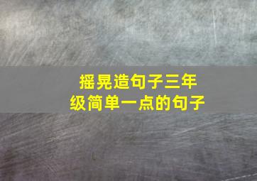 摇晃造句子三年级简单一点的句子