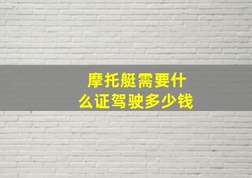 摩托艇需要什么证驾驶多少钱