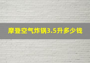 摩登空气炸锅3.5升多少钱