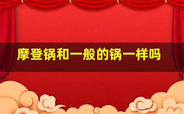 摩登锅和一般的锅一样吗