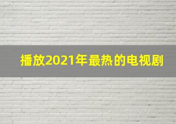 播放2021年最热的电视剧