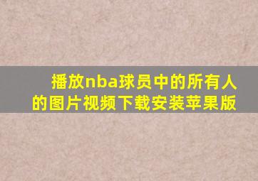 播放nba球员中的所有人的图片视频下载安装苹果版