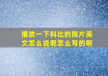 播放一下科比的照片英文怎么说呢怎么写的啊