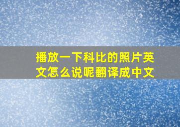 播放一下科比的照片英文怎么说呢翻译成中文