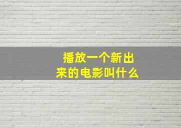 播放一个新出来的电影叫什么