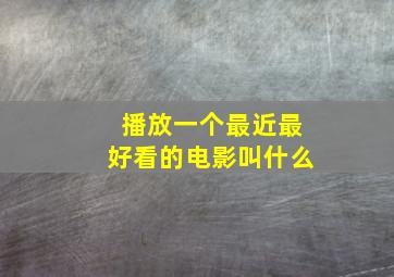 播放一个最近最好看的电影叫什么