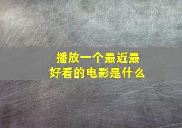 播放一个最近最好看的电影是什么