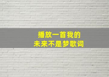 播放一首我的未来不是梦歌词