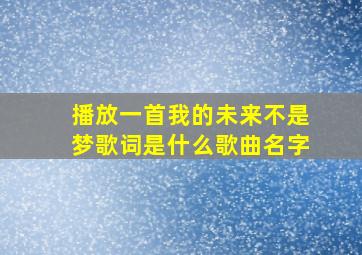 播放一首我的未来不是梦歌词是什么歌曲名字