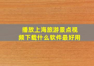 播放上海旅游景点视频下载什么软件最好用