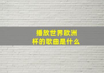 播放世界欧洲杯的歌曲是什么