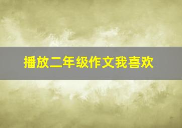 播放二年级作文我喜欢