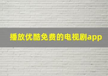 播放优酷免费的电视剧app