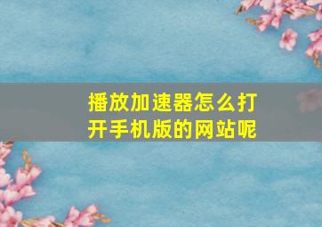 播放加速器怎么打开手机版的网站呢