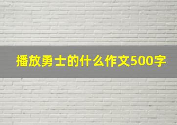 播放勇士的什么作文500字