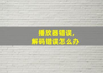 播放器错误,解码错误怎么办