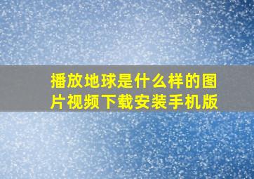 播放地球是什么样的图片视频下载安装手机版