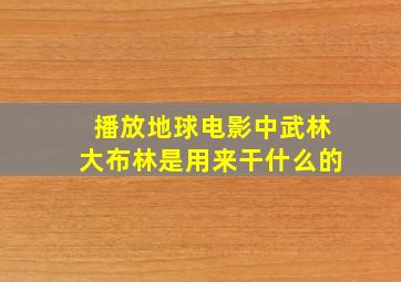 播放地球电影中武林大布林是用来干什么的