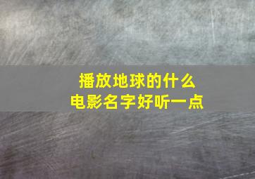 播放地球的什么电影名字好听一点