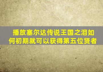 播放塞尔达传说王国之泪如何初期就可以获得第五位贤者