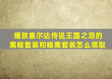 播放塞尔达传说王国之泪的黑暗套装和暗黑套装怎么领取