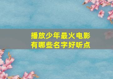 播放少年最火电影有哪些名字好听点